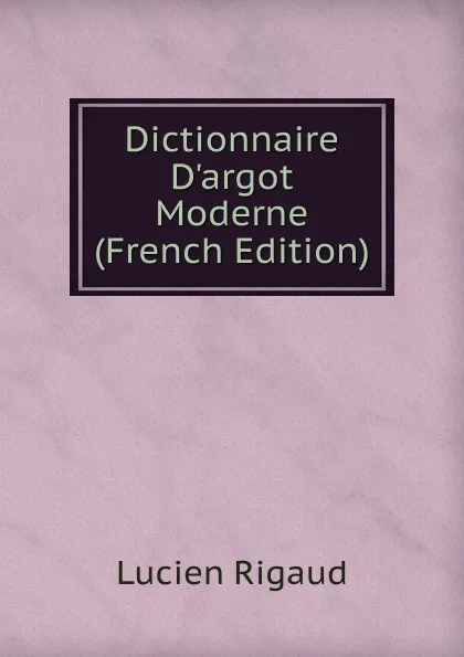 Обложка книги Dictionnaire D.argot Moderne (French Edition), Lucien Rigaud