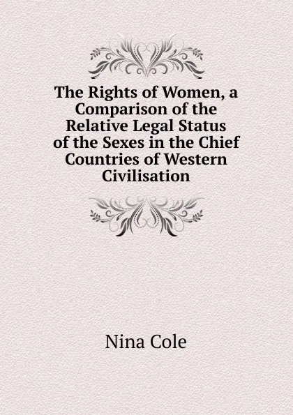 Обложка книги The Rights of Women, a Comparison of the Relative Legal Status of the Sexes in the Chief Countries of Western Civilisation, Nina Cole