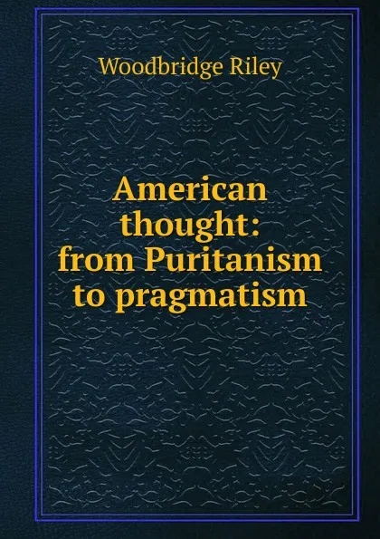 Обложка книги American thought: from Puritanism to pragmatism, Woodbridge Riley