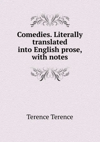Обложка книги Comedies. Literally translated into English prose, with notes, Terence Terence
