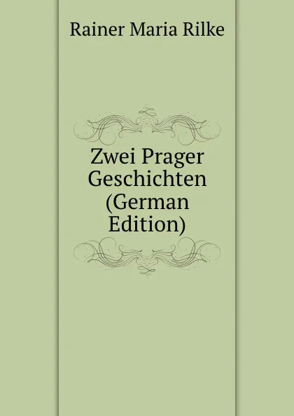 Обложка книги Zwei Prager Geschichten (German Edition), Rainer Maria Rilke