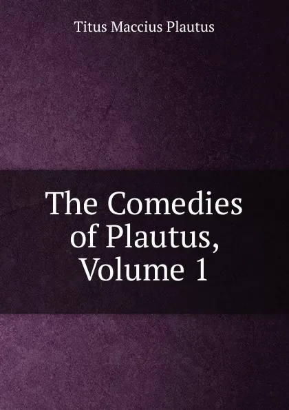Обложка книги The Comedies of Plautus, Volume 1, Titus Maccius Plautus