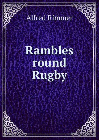 Обложка книги Rambles round Rugby, Alfred Rimmer