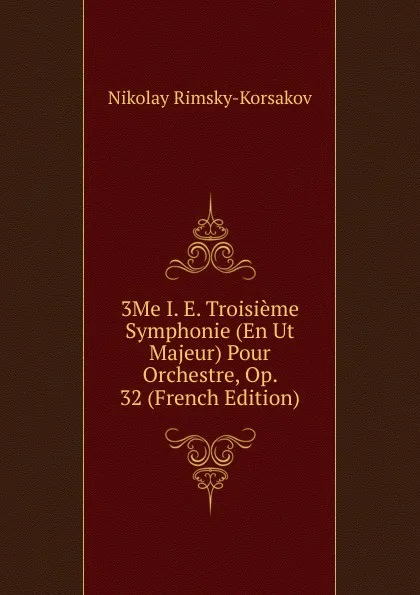 Обложка книги 3Me I. E. Troisieme Symphonie (En Ut Majeur) Pour Orchestre, Op. 32 (French Edition), Nikolay Rimsky-Korsakov