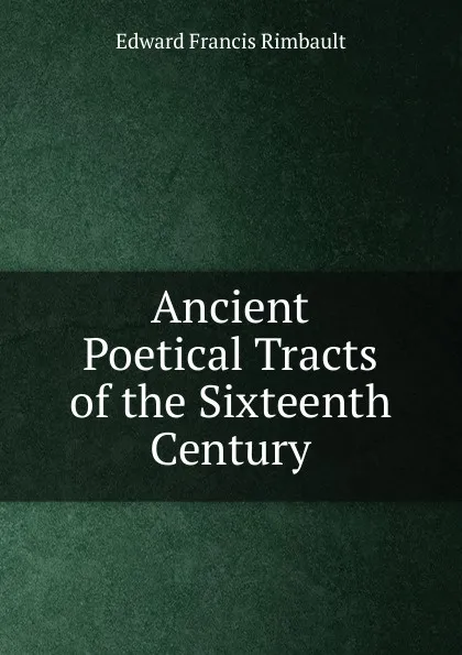 Обложка книги Ancient Poetical Tracts of the Sixteenth Century, Edward Francis Rimbault