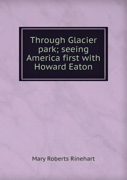 Обложка книги Through Glacier park; seeing America first with Howard Eaton, Rinehart Mary Roberts