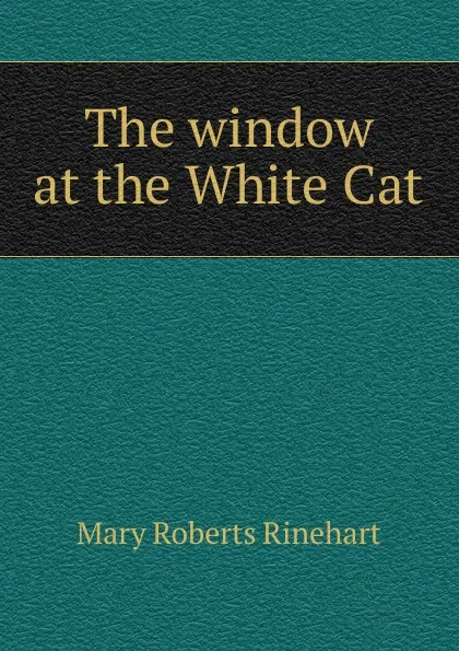 Обложка книги The window at the White Cat, Rinehart Mary Roberts