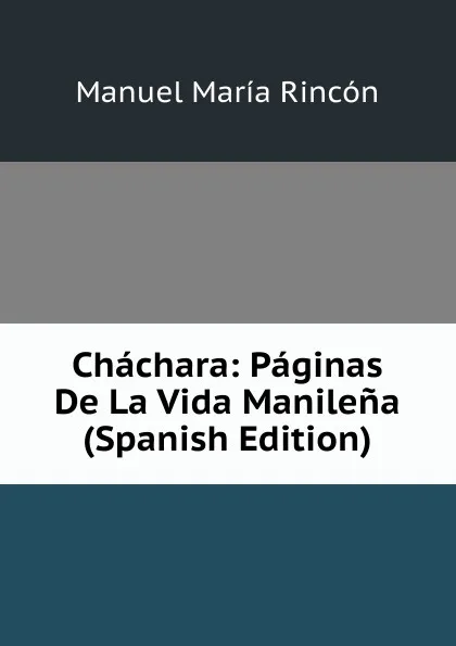 Обложка книги Chachara: Paginas De La Vida Manilena (Spanish Edition), Manuel María Rincón