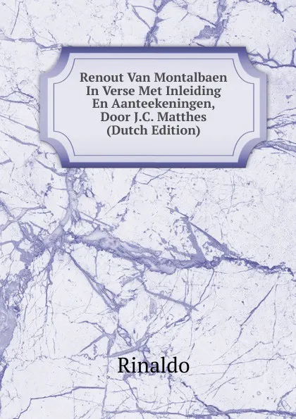 Обложка книги Renout Van Montalbaen In Verse Met Inleiding En Aanteekeningen, Door J.C. Matthes (Dutch Edition), Rinaldo