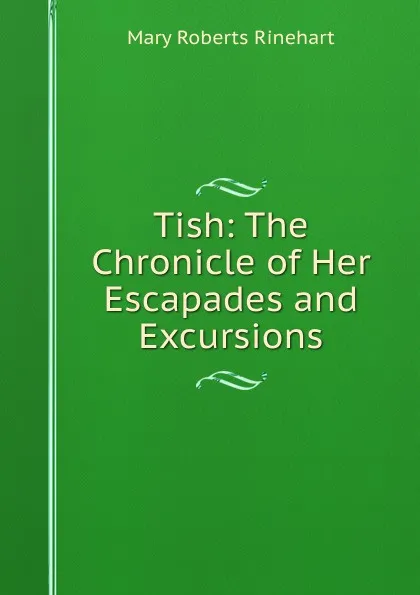 Обложка книги Tish: The Chronicle of Her Escapades and Excursions, Rinehart Mary Roberts