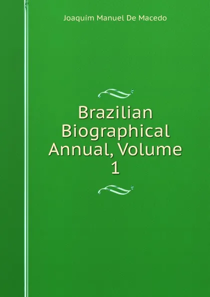 Обложка книги Brazilian Biographical Annual, Volume 1, Joaquim Manuel de Macedo