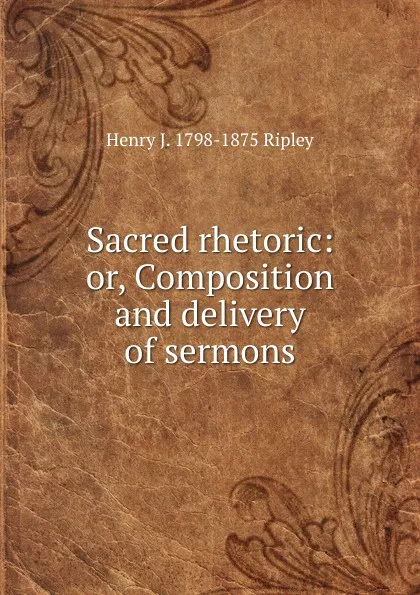 Обложка книги Sacred rhetoric: or, Composition and delivery of sermons, Henry J. 1798-1875 Ripley