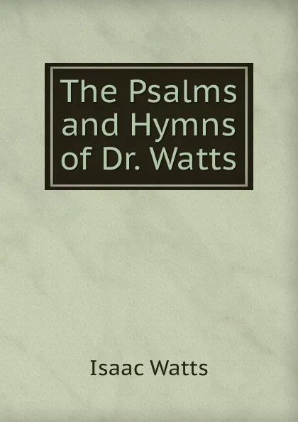 Обложка книги The Psalms and Hymns of Dr. Watts, Isaac Watts