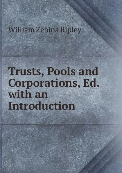 Обложка книги Trusts, Pools and Corporations, Ed. with an Introduction, Ripley William Zebina