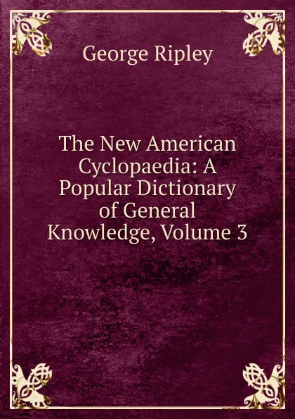 Обложка книги The New American Cyclopaedia: A Popular Dictionary of General Knowledge, Volume 3, George Ripley