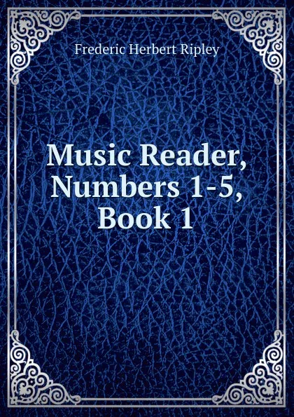 Обложка книги Music Reader, Numbers 1-5, Book 1, Frederic Herbert Ripley