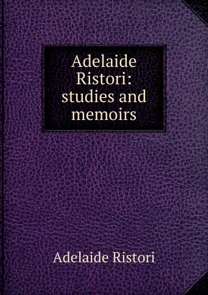 Обложка книги Adelaide Ristori: studies and memoirs, Adelaide Ristori