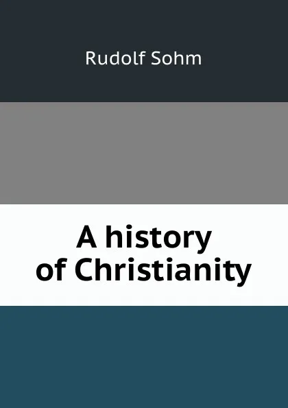 Обложка книги A history of Christianity, Rudolf Sohm