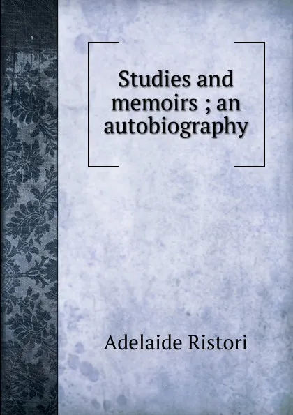 Обложка книги Studies and memoirs ; an autobiography, Adelaide Ristori