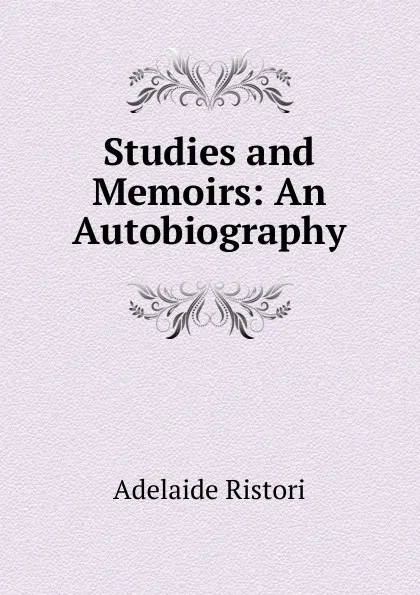 Обложка книги Studies and Memoirs: An Autobiography, Adelaide Ristori