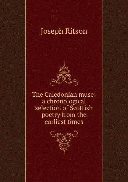 Обложка книги The Caledonian muse: a chronological selection of Scottish poetry from the earliest times, Joseph Ritson