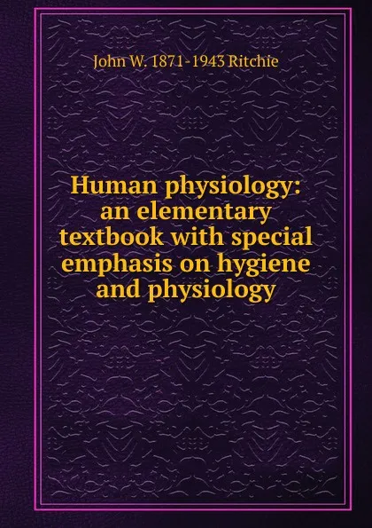 Обложка книги Human physiology: an elementary textbook with special emphasis on hygiene and physiology, John W. 1871-1943 Ritchie