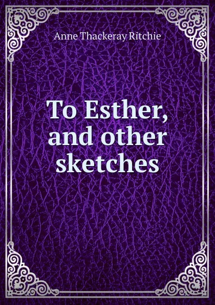 Обложка книги To Esther, and other sketches, Ritchie Anne Thackeray