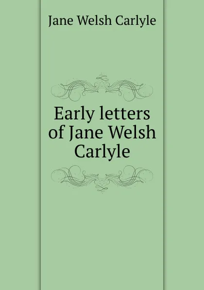 Обложка книги Early letters of Jane Welsh Carlyle, Jane Welsh Carlyle