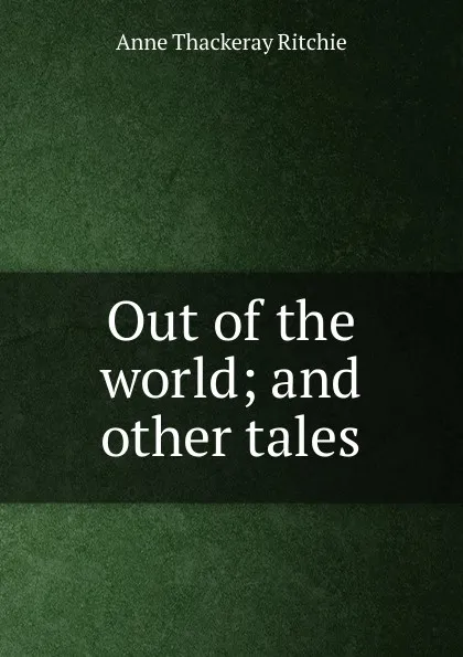 Обложка книги Out of the world; and other tales, Ritchie Anne Thackeray