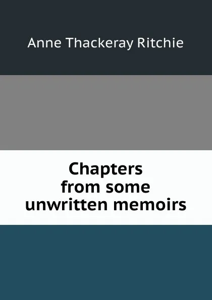 Обложка книги Chapters from some unwritten memoirs, Ritchie Anne Thackeray