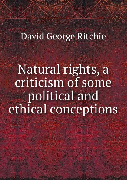 Обложка книги Natural rights, a criticism of some political and ethical conceptions, David George Ritchie