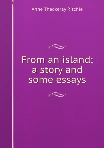 Обложка книги From an island; a story and some essays, Ritchie Anne Thackeray