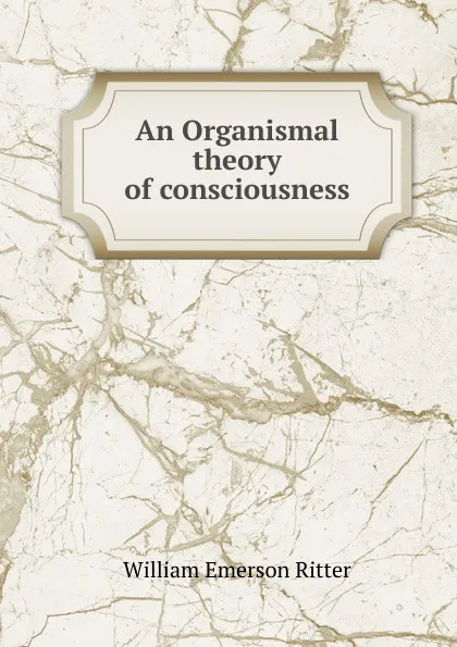 Обложка книги An Organismal theory of consciousness, William Emerson Ritter