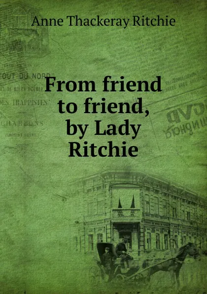 Обложка книги From friend to friend, by Lady Ritchie, Ritchie Anne Thackeray