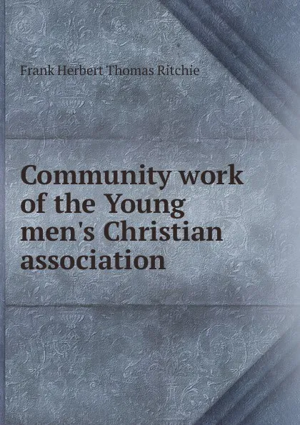 Обложка книги Community work of the Young men.s Christian association, Frank Herbert Thomas Ritchie