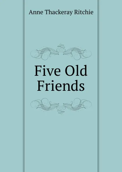 Обложка книги Five Old Friends, Ritchie Anne Thackeray