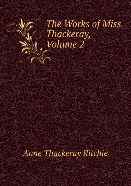 Обложка книги The Works of Miss Thackeray, Volume 2, Ritchie Anne Thackeray