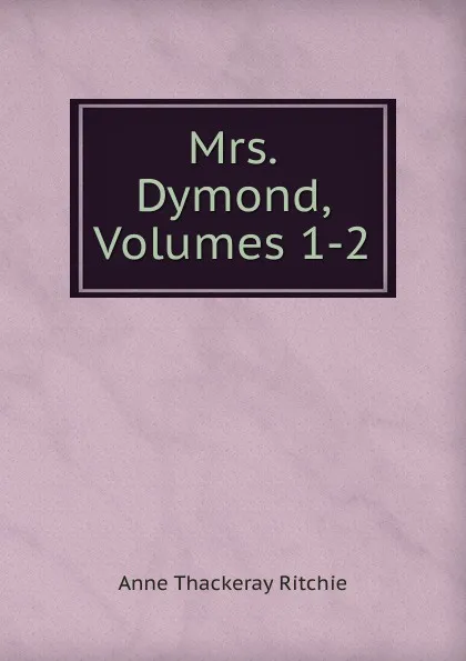 Обложка книги Mrs. Dymond, Volumes 1-2, Ritchie Anne Thackeray