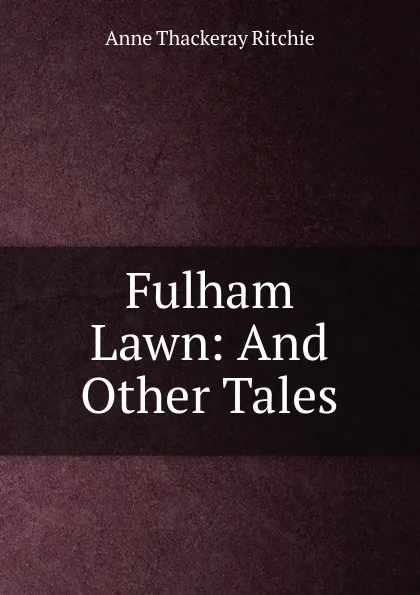 Обложка книги Fulham Lawn: And Other Tales, Ritchie Anne Thackeray