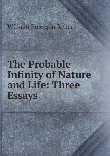 Обложка книги The Probable Infinity of Nature and Life: Three Essays, William Emerson Ritter