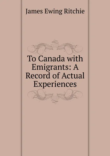 Обложка книги To Canada with Emigrants: A Record of Actual Experiences, James Ewing Ritchie