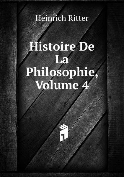 Обложка книги Histoire De La Philosophie, Volume 4, Heinrich Ritter