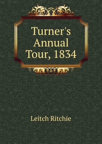 Обложка книги Turner.s Annual Tour, 1834, Leitch Ritchie