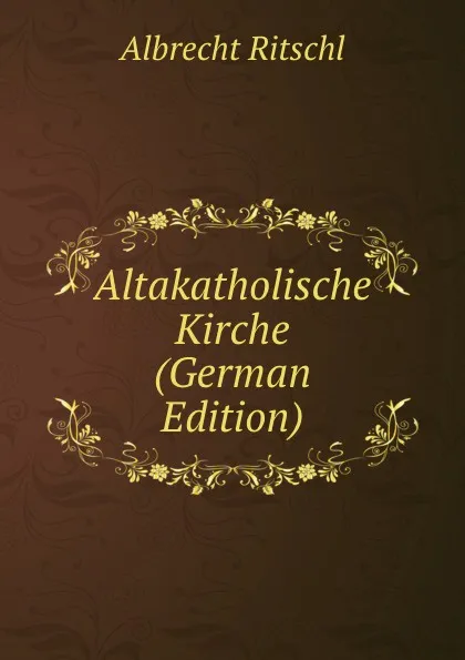 Обложка книги Altakatholische Kirche (German Edition), Albrecht Ritschl