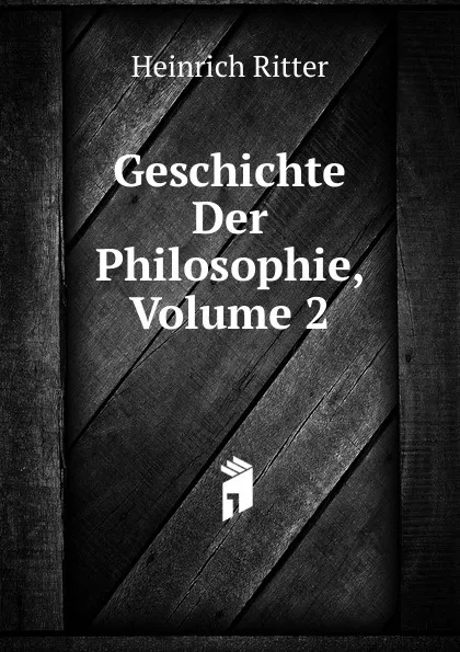 Обложка книги Geschichte Der Philosophie, Volume 2, Heinrich Ritter