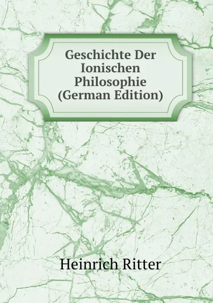 Обложка книги Geschichte Der Ionischen Philosophie (German Edition), Heinrich Ritter