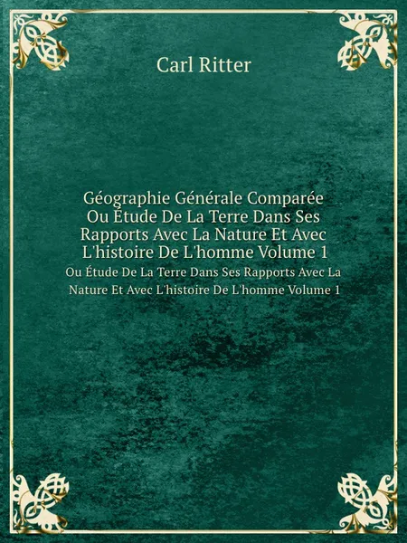 Обложка книги Geographie Generale Comparee. Ou Etude De La Terre Dans Ses Rapports Avec La Nature Et Avec L.histoire De L.homme Volume 1, Carl Ritter