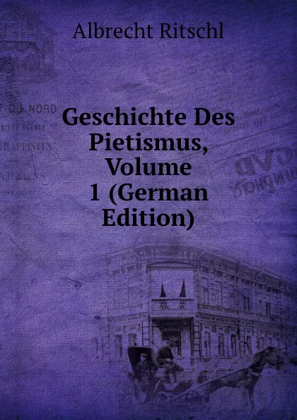 Обложка книги Geschichte Des Pietismus, Volume 1 (German Edition), Albrecht Ritschl