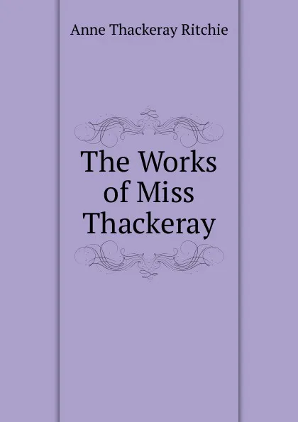 Обложка книги The Works of Miss Thackeray, Ritchie Anne Thackeray