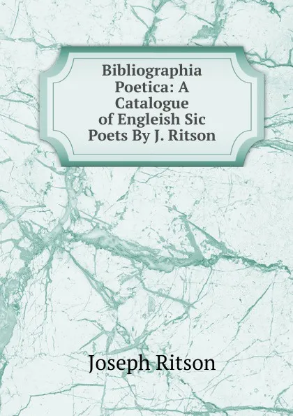 Обложка книги Bibliographia Poetica: A Catalogue of Engleish Sic Poets By J. Ritson, Joseph Ritson